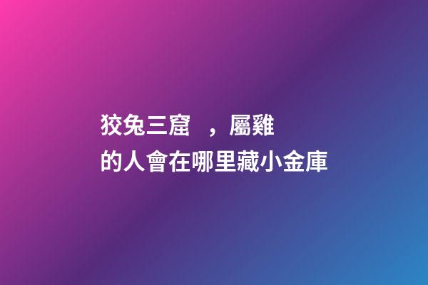 狡兔三窟，屬雞的人會在哪里藏小金庫